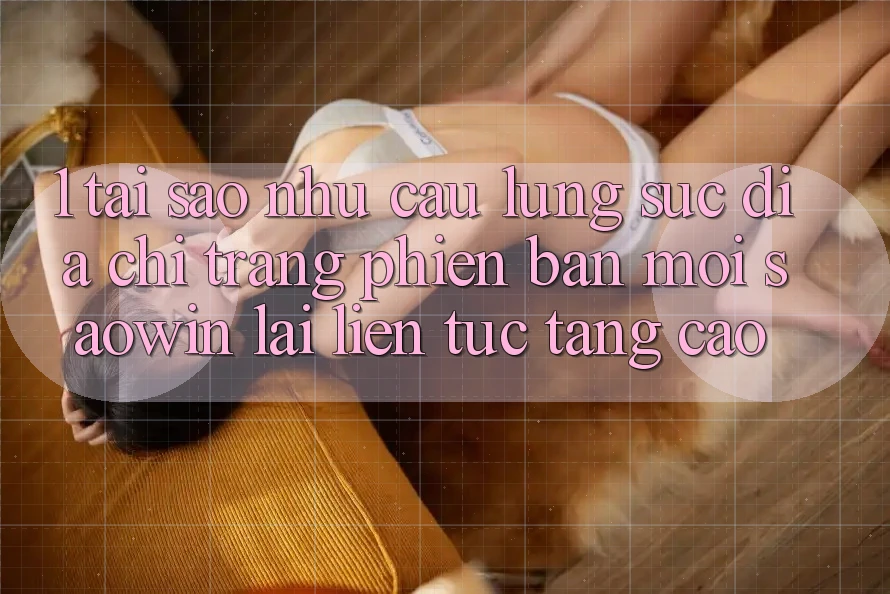 1. Tại Sao Nhu Cầu Lùng sục “Địa chỉ trang Phiên bản mới Saowin” Lại Liên Tục Tăng Cao? 1. Tại Sao Nhu Cầu Lùng sục “Địa chỉ trang Phiên bản mới Saowin” Lại Liên Tục Tăng Cao?