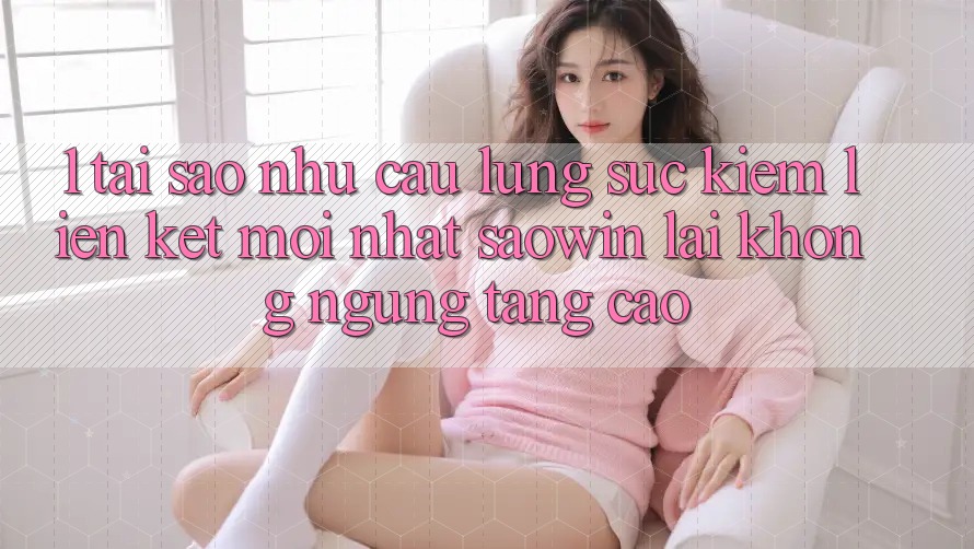 1. Tại Sao Nhu Cầu Lùng sục Kiếm “Liên kết Mới nhất Saowin” Lại Không ngừng Tăng Cao?