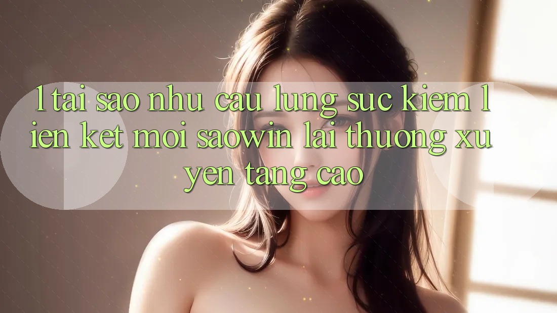 1. Tại Sao Nhu Cầu Lùng sục Kiếm “Liên kết Mới Saowin” Lại Thường xuyên Tăng Cao?