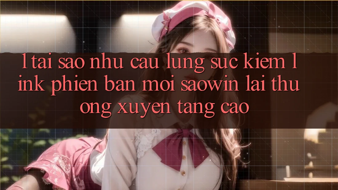 1. Tại Sao Nhu Cầu Lùng sục kiếm “Link Phiên bản mới Saowin” Lại Thường xuyên Tăng Cao? 1. Tại Sao Nhu Cầu Lùng sục kiếm “Link Phiên bản mới Saowin” Lại Thường xuyên Tăng Cao?