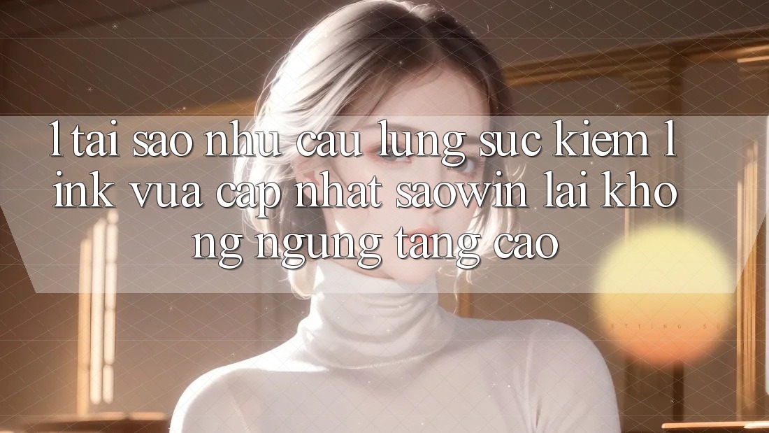 1. Tại Sao Nhu Cầu Lùng sục Kiếm “Link Vừa cập nhật Saowin” Lại Không ngừng Tăng Cao?