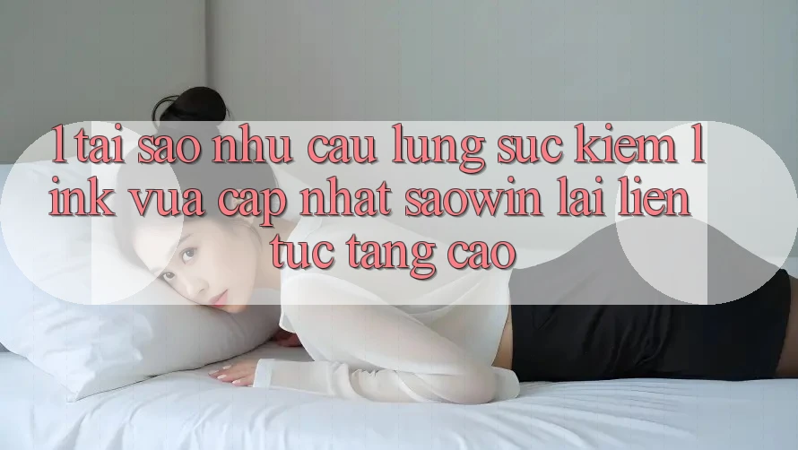 1. Tại Sao Nhu Cầu Lùng sục Kiếm “Link Vừa cập nhật Saowin” Lại Liên tục Tăng Cao? 1. Tại Sao Nhu Cầu Lùng sục Kiếm “Link Vừa cập nhật Saowin” Lại Liên tục Tăng Cao?