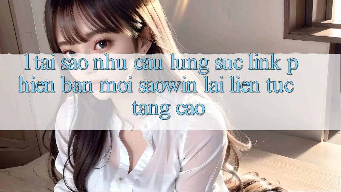 1. Tại Sao Nhu Cầu Lùng sục “Link Phiên bản mới Saowin” Lại Liên Tục Tăng Cao?