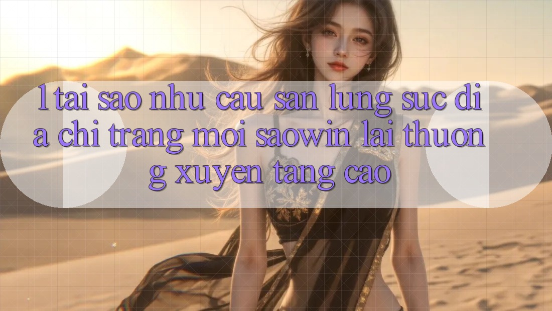 1. Tại Sao Nhu Cầu Săn lùng sục “Địa chỉ trang Mới Saowin” Lại Thường xuyên Tăng Cao?