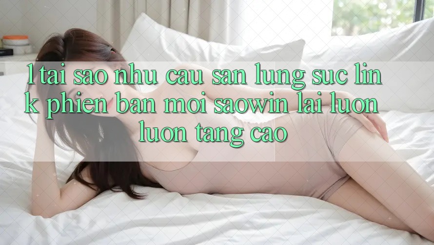 1. Tại Sao Nhu Cầu Săn lùng sục “Link Phiên bản mới Saowin” Lại Luôn luôn Tăng Cao? 1. Tại Sao Nhu Cầu Săn lùng sục “Link Phiên bản mới Saowin” Lại Luôn luôn Tăng Cao?