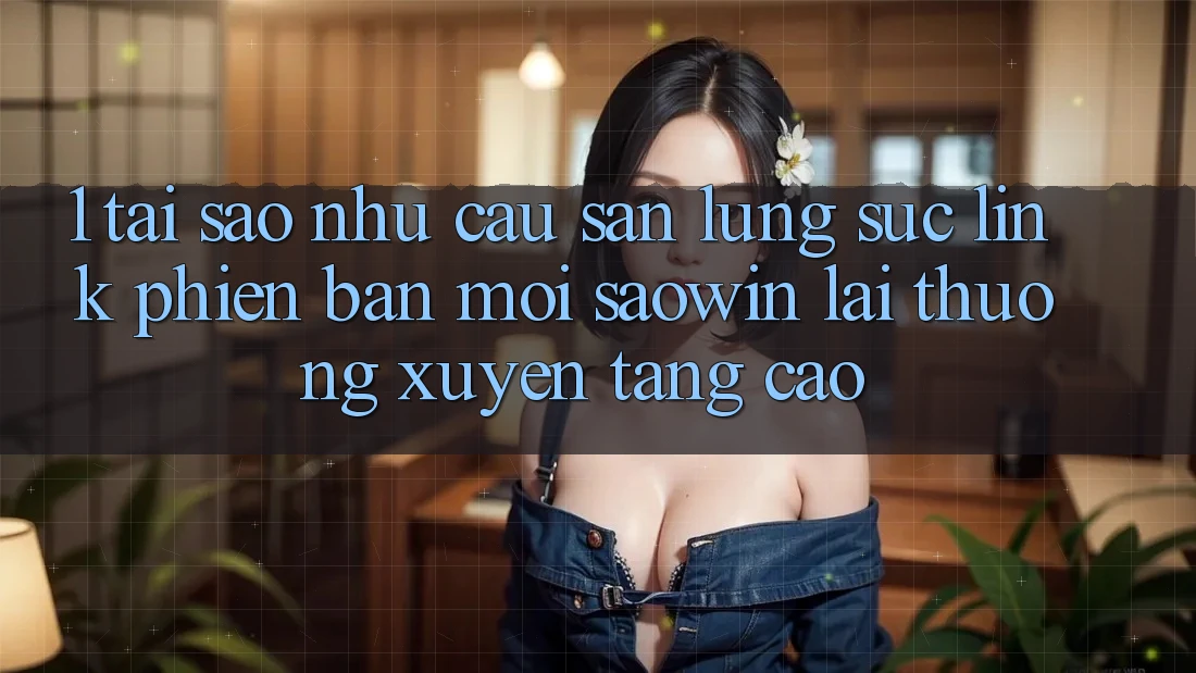 1. Tại Sao Nhu Cầu Săn lùng sục “Link Phiên bản mới Saowin” Lại Thường xuyên Tăng Cao? 1. Tại Sao Nhu Cầu Săn lùng sục “Link Phiên bản mới Saowin” Lại Thường xuyên Tăng Cao?