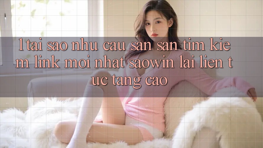 1. Tại Sao Nhu Cầu Săn săn tìm Kiếm “Link Mới nhất Saowin” Lại Liên Tục Tăng Cao? 1. Tại Sao Nhu Cầu Săn săn tìm Kiếm “Link Mới nhất Saowin” Lại Liên Tục Tăng Cao?
