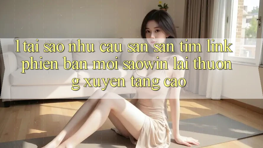 1. Tại Sao Nhu Cầu Săn săn tìm “Link Phiên bản mới Saowin” Lại Thường xuyên Tăng Cao?