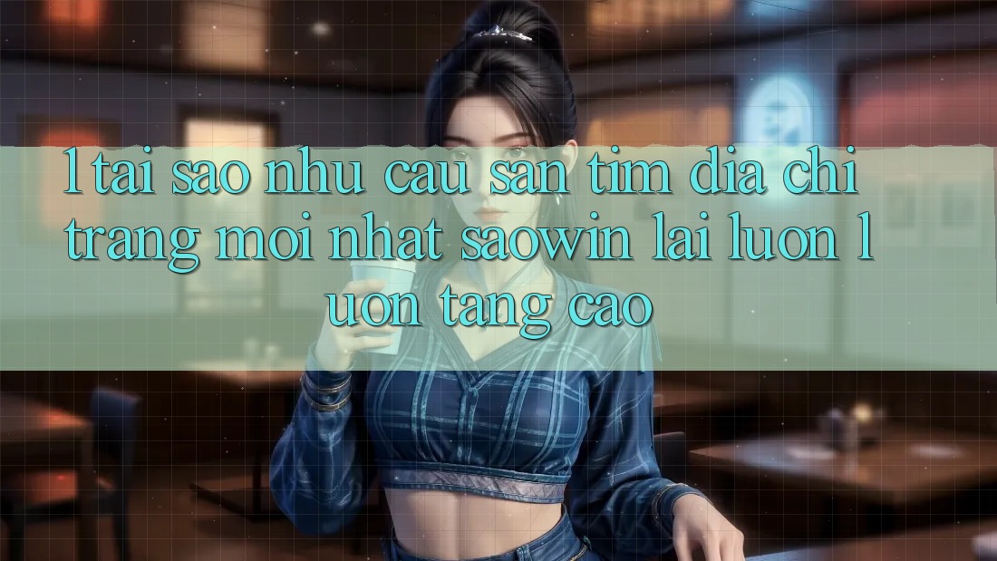 1. Tại Sao Nhu Cầu Săn tìm “Địa chỉ trang Mới nhất Saowin” Lại Luôn luôn Tăng Cao? 1. Tại Sao Nhu Cầu Săn tìm “Địa chỉ trang Mới nhất Saowin” Lại Luôn luôn Tăng Cao?