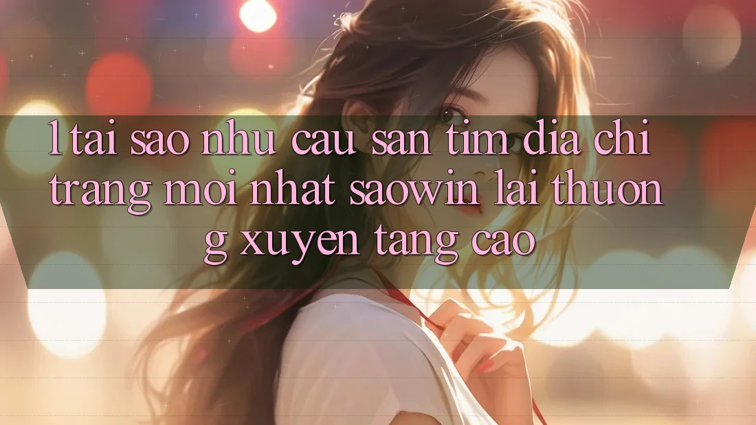 1. Tại Sao Nhu Cầu Săn tìm “Địa chỉ trang Mới nhất Saowin” Lại Thường xuyên Tăng Cao? 1. Tại Sao Nhu Cầu Săn tìm “Địa chỉ trang Mới nhất Saowin” Lại Thường xuyên Tăng Cao?