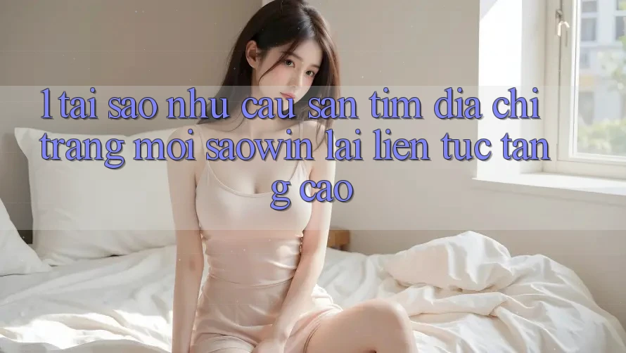 1. Tại Sao Nhu Cầu Săn tìm “Địa chỉ trang Mới Saowin” Lại Liên Tục Tăng Cao?