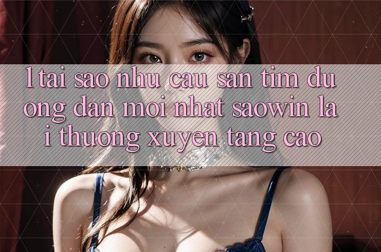 1. Tại Sao Nhu Cầu Săn tìm “Đường dẫn Mới nhất Saowin” Lại Thường xuyên Tăng Cao? 1. Tại Sao Nhu Cầu Săn tìm “Đường dẫn Mới nhất Saowin” Lại Thường xuyên Tăng Cao?