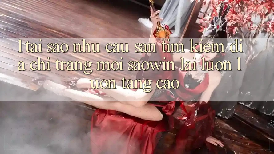 1. Tại Sao Nhu Cầu Săn tìm Kiếm “Địa chỉ trang Mới Saowin” Lại Luôn luôn Tăng Cao? 1. Tại Sao Nhu Cầu Săn tìm Kiếm “Địa chỉ trang Mới Saowin” Lại Luôn luôn Tăng Cao?