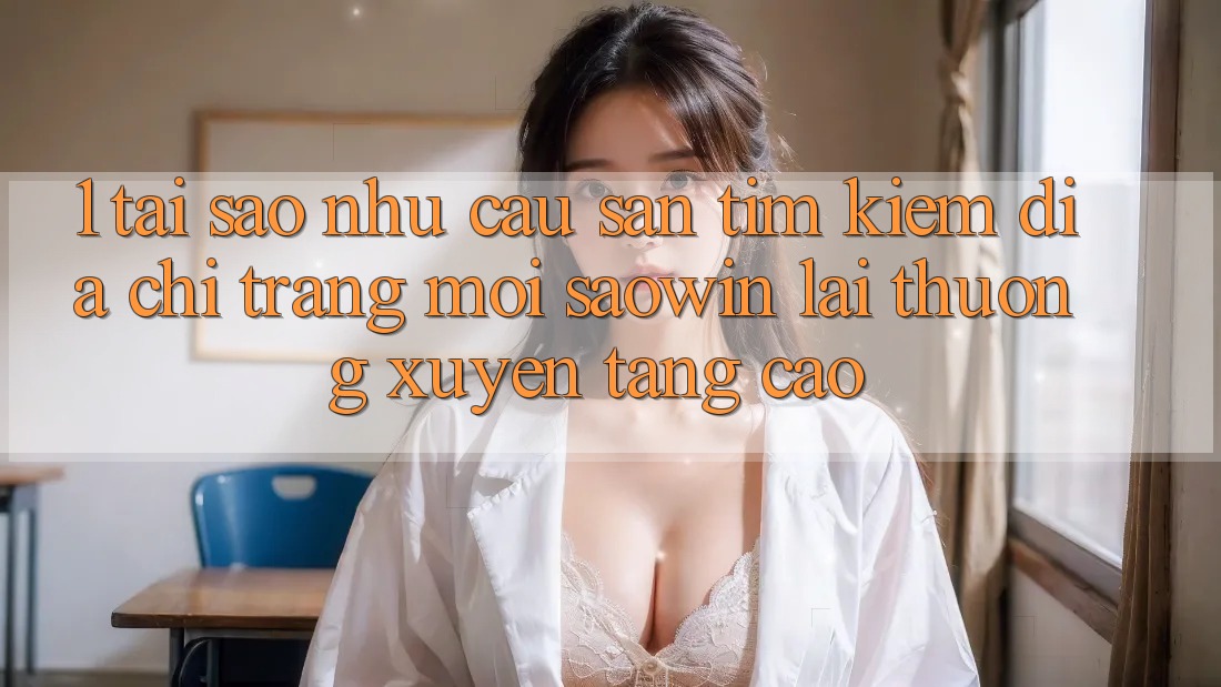 1. Tại Sao Nhu Cầu Săn tìm Kiếm “Địa chỉ trang Mới Saowin” Lại Thường xuyên Tăng Cao? 1. Tại Sao Nhu Cầu Săn tìm Kiếm “Địa chỉ trang Mới Saowin” Lại Thường xuyên Tăng Cao?