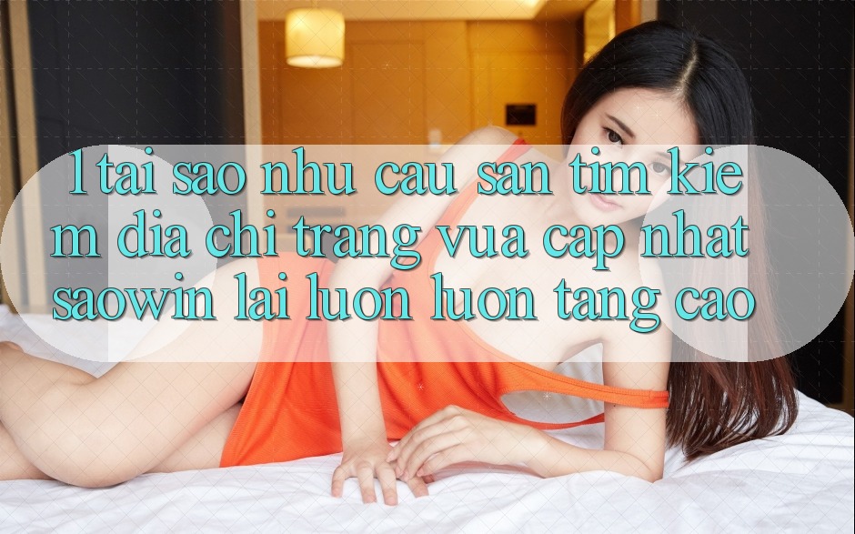 1. Tại Sao Nhu Cầu Săn tìm Kiếm “Địa chỉ trang Vừa cập nhật Saowin” Lại Luôn luôn Tăng Cao?