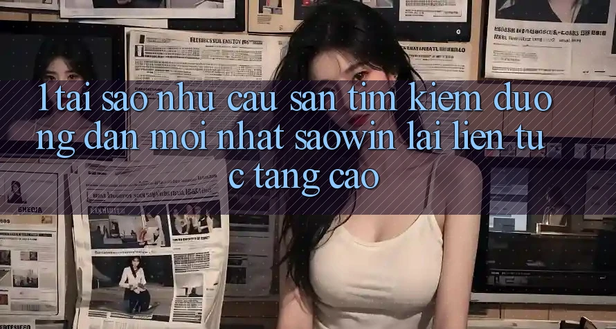 1. Tại Sao Nhu Cầu Săn tìm kiếm “Đường dẫn Mới nhất Saowin” Lại Liên Tục Tăng Cao? 1. Tại Sao Nhu Cầu Săn tìm kiếm “Đường dẫn Mới nhất Saowin” Lại Liên Tục Tăng Cao?