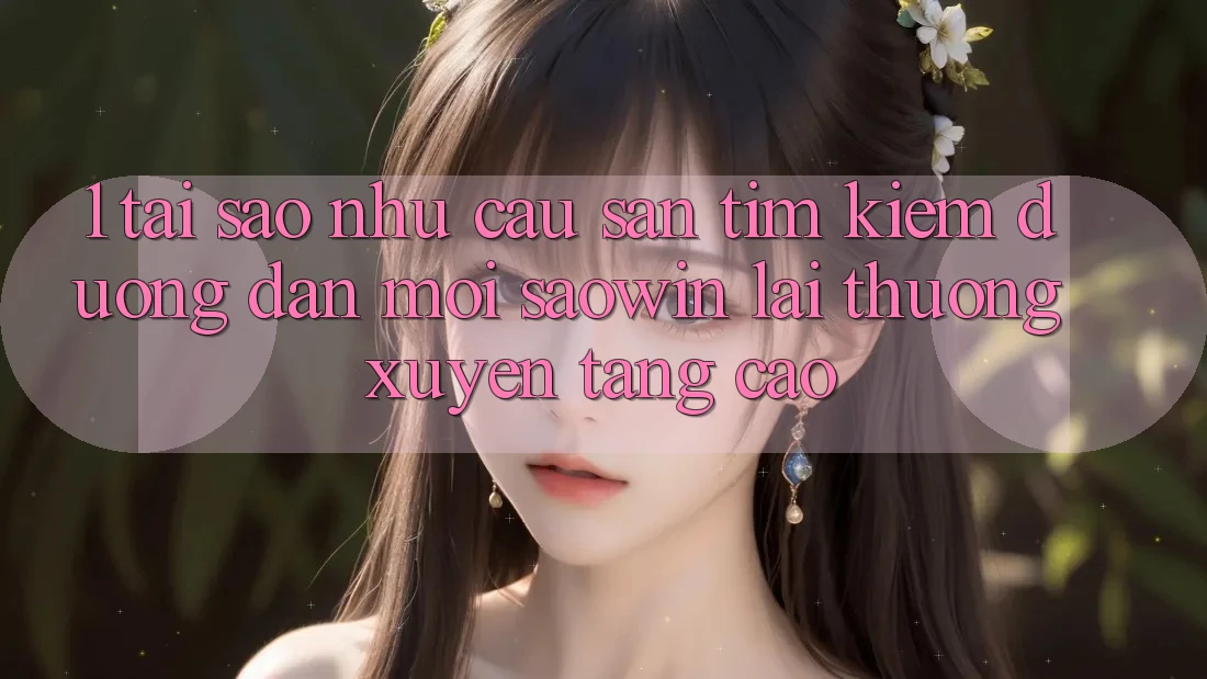 1. Tại Sao Nhu Cầu Săn tìm Kiếm “Đường dẫn Mới Saowin” Lại Thường xuyên Tăng Cao? 1. Tại Sao Nhu Cầu Săn tìm Kiếm “Đường dẫn Mới Saowin” Lại Thường xuyên Tăng Cao?