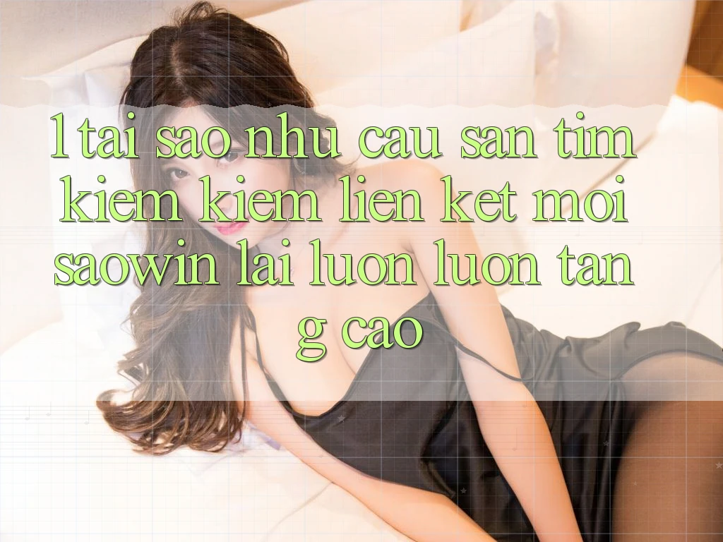 1. Tại Sao Nhu Cầu Săn tìm kiếm kiếm “Liên kết Mới Saowin” Lại Luôn luôn Tăng Cao?