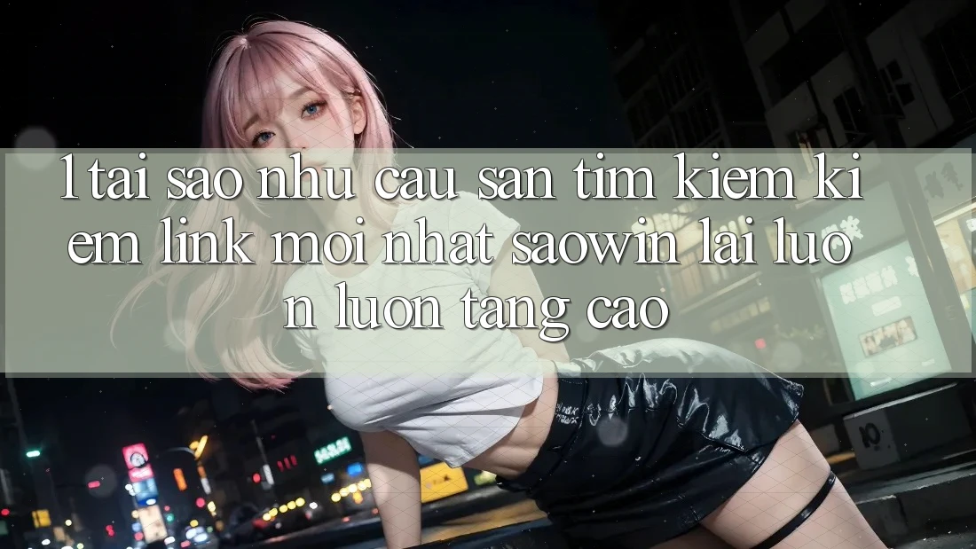 1. Tại Sao Nhu Cầu Săn tìm kiếm Kiếm “Link Mới nhất Saowin” Lại Luôn luôn Tăng Cao? 1. Tại Sao Nhu Cầu Săn tìm kiếm Kiếm “Link Mới nhất Saowin” Lại Luôn luôn Tăng Cao?