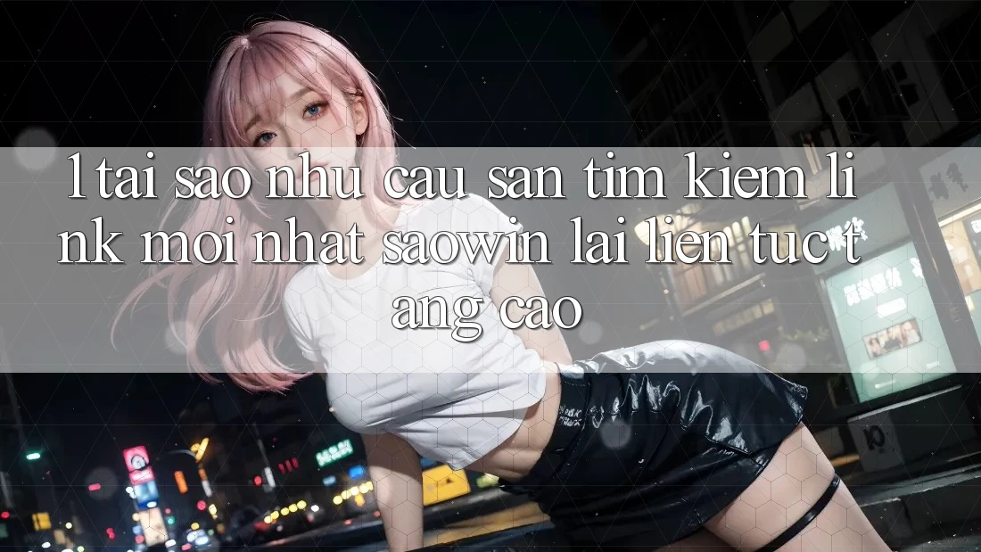 1. Tại Sao Nhu Cầu Săn tìm Kiếm “Link Mới nhất Saowin” Lại Liên Tục Tăng Cao? 1. Tại Sao Nhu Cầu Săn tìm Kiếm “Link Mới nhất Saowin” Lại Liên Tục Tăng Cao?