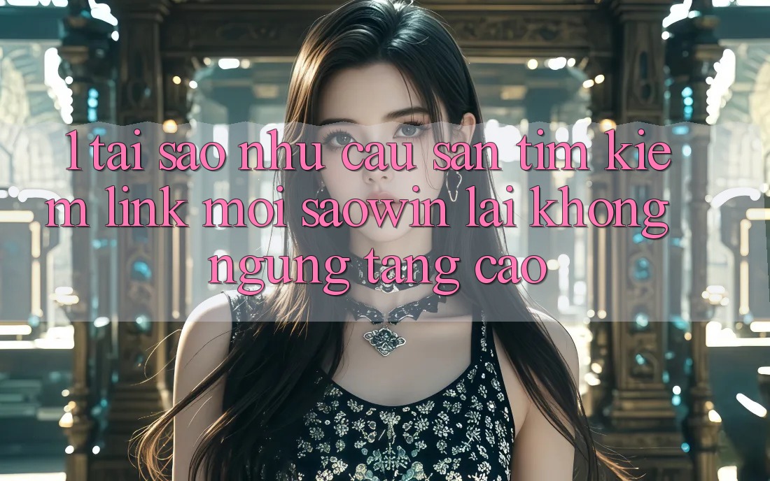 1. Tại Sao Nhu Cầu Săn tìm Kiếm “Link Mới Saowin” Lại Không ngừng Tăng Cao? 1. Tại Sao Nhu Cầu Săn tìm Kiếm “Link Mới Saowin” Lại Không ngừng Tăng Cao?