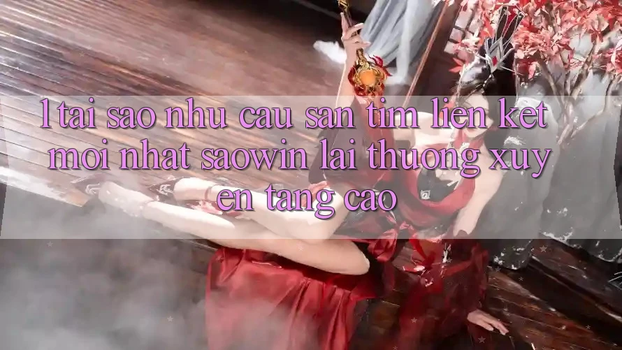 1. Tại Sao Nhu Cầu Săn tìm “Liên kết Mới nhất Saowin” Lại Thường xuyên Tăng Cao?