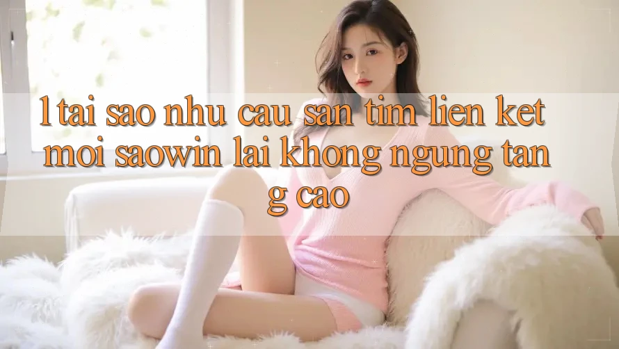 1. Tại Sao Nhu Cầu Săn tìm “Liên kết Mới Saowin” Lại Không ngừng Tăng Cao?