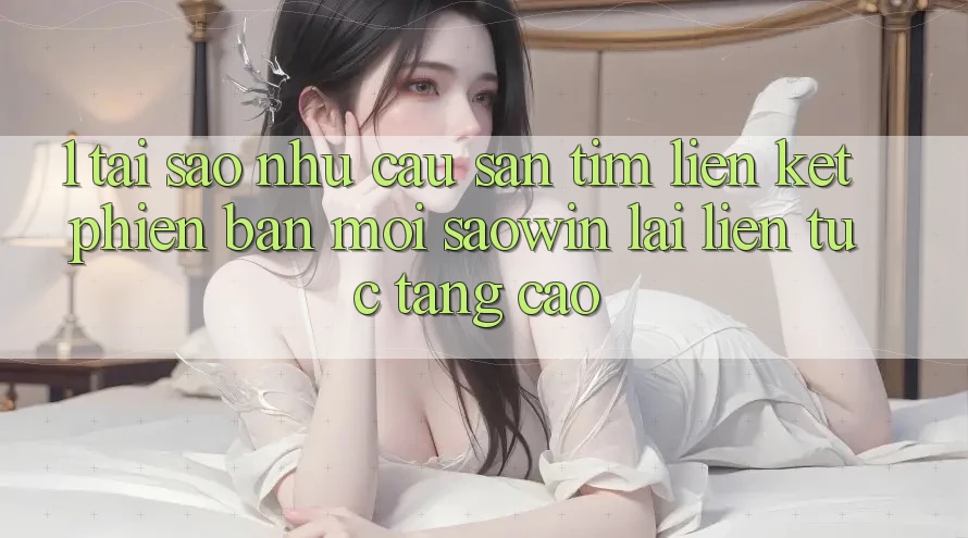 1. Tại Sao Nhu Cầu Săn tìm “Liên kết Phiên bản mới Saowin” Lại Liên Tục Tăng Cao? 1. Tại Sao Nhu Cầu Săn tìm “Liên kết Phiên bản mới Saowin” Lại Liên Tục Tăng Cao?