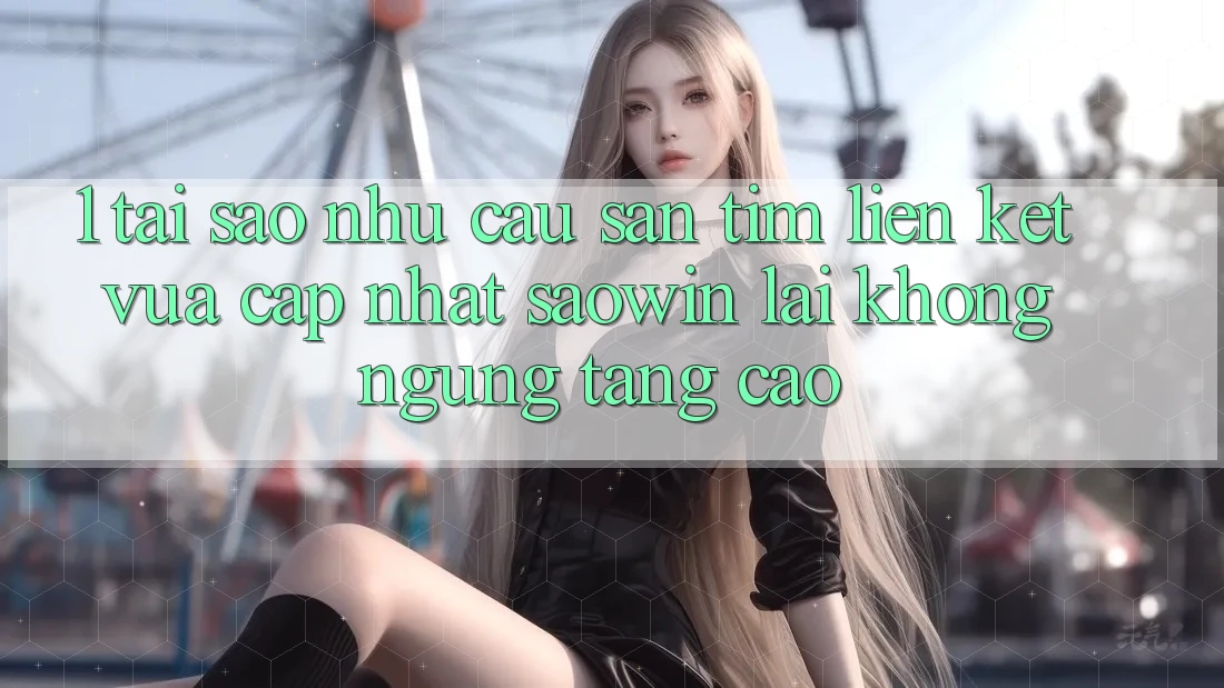 1. Tại Sao Nhu Cầu Săn tìm “Liên kết Vừa cập nhật Saowin” Lại Không ngừng Tăng Cao? 1. Tại Sao Nhu Cầu Săn tìm “Liên kết Vừa cập nhật Saowin” Lại Không ngừng Tăng Cao?