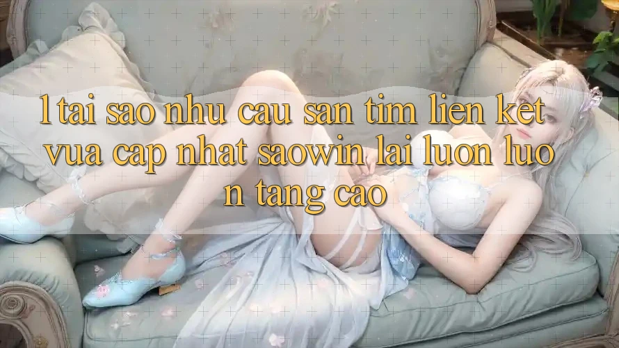 1. Tại Sao Nhu Cầu Săn tìm “Liên kết Vừa cập nhật Saowin” Lại Luôn luôn Tăng Cao?