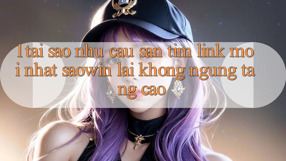 1. Tại Sao Nhu Cầu Săn tìm “Link Mới nhất Saowin” Lại Không ngừng Tăng Cao? 1. Tại Sao Nhu Cầu Săn tìm “Link Mới nhất Saowin” Lại Không ngừng Tăng Cao?