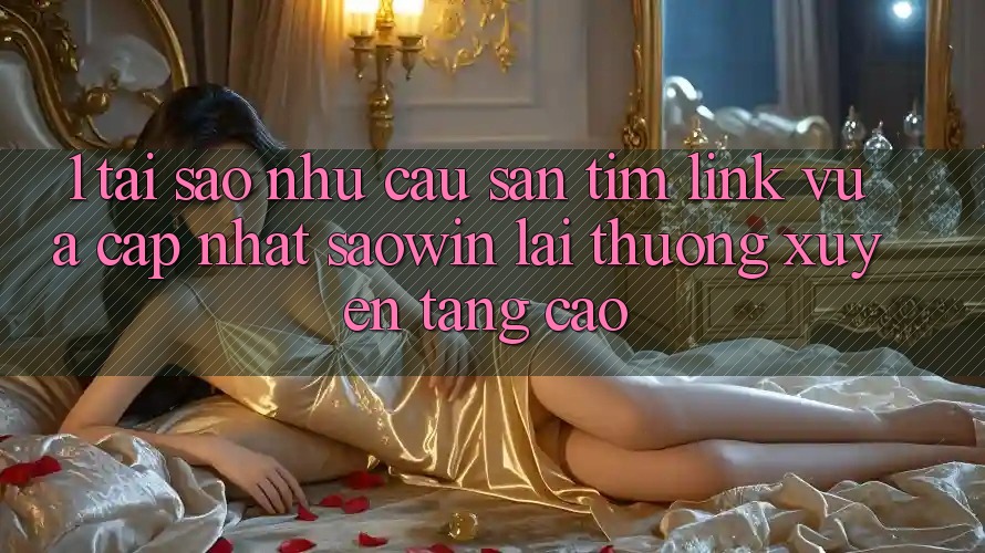 1. Tại Sao Nhu Cầu Săn tìm “Link Vừa cập nhật Saowin” Lại Thường xuyên Tăng Cao?