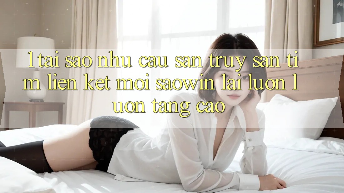 1. Tại Sao Nhu Cầu Săn truy săn tìm “Liên kết Mới Saowin” Lại Luôn luôn Tăng Cao? 1. Tại Sao Nhu Cầu Săn truy săn tìm “Liên kết Mới Saowin” Lại Luôn luôn Tăng Cao?