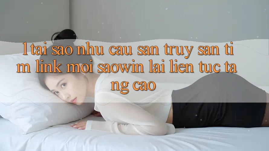 1. Tại Sao Nhu Cầu Săn truy săn tìm “Link Mới Saowin” Lại Liên Tục Tăng Cao? 1. Tại Sao Nhu Cầu Săn truy săn tìm “Link Mới Saowin” Lại Liên Tục Tăng Cao?