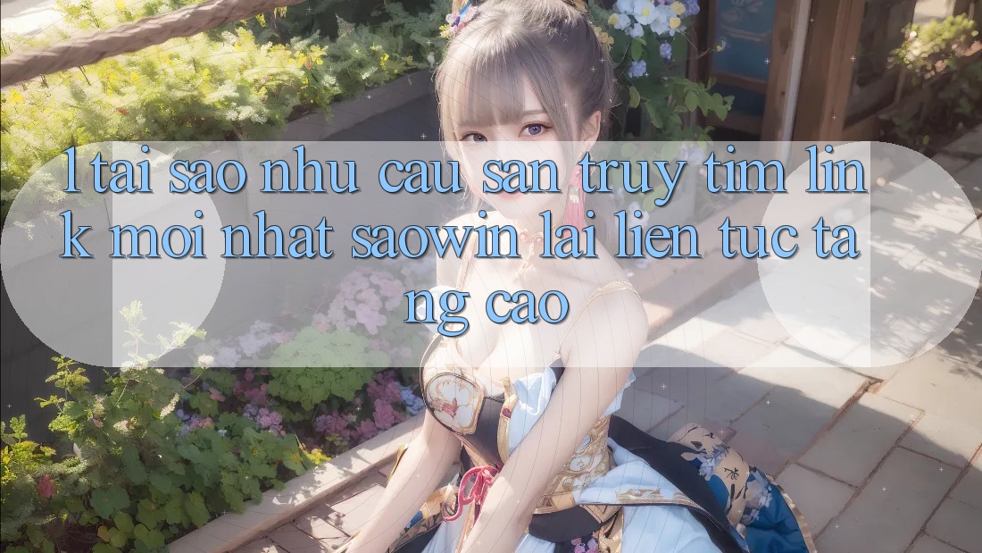 1. Tại Sao Nhu Cầu Săn truy tìm “Link Mới nhất Saowin” Lại Liên tục Tăng Cao? 1. Tại Sao Nhu Cầu Săn truy tìm “Link Mới nhất Saowin” Lại Liên tục Tăng Cao?