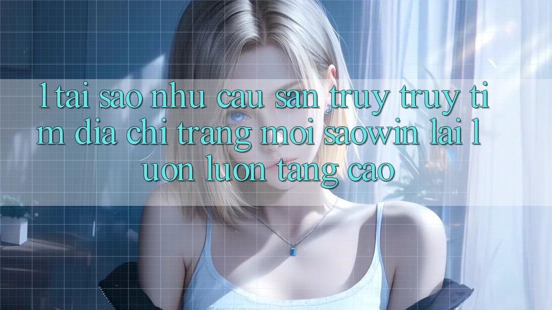 1. Tại Sao Nhu Cầu Săn truy truy tìm “Địa chỉ trang Mới Saowin” Lại Luôn luôn Tăng Cao? 1. Tại Sao Nhu Cầu Săn truy truy tìm “Địa chỉ trang Mới Saowin” Lại Luôn luôn Tăng Cao?