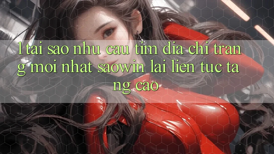 1. Tại Sao Nhu Cầu Tìm “Địa chỉ trang Mới nhất Saowin” Lại Liên Tục Tăng Cao? 1. Tại Sao Nhu Cầu Tìm “Địa chỉ trang Mới nhất Saowin” Lại Liên Tục Tăng Cao?