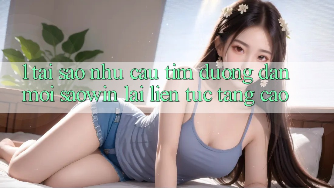 1. Tại Sao Nhu Cầu Tìm “Đường dẫn Mới Saowin” Lại Liên Tục Tăng Cao? 1. Tại Sao Nhu Cầu Tìm “Đường dẫn Mới Saowin” Lại Liên Tục Tăng Cao?