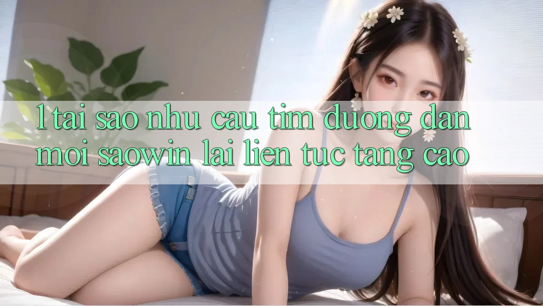 1. Tại Sao Nhu Cầu Tìm “Đường dẫn Mới Saowin” Lại Liên Tục Tăng Cao? 1. Tại Sao Nhu Cầu Tìm “Đường dẫn Mới Saowin” Lại Liên Tục Tăng Cao?