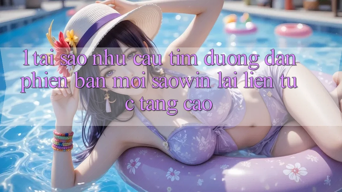 1. Tại Sao Nhu Cầu Tìm “Đường dẫn Phiên bản mới Saowin” Lại Liên tục Tăng Cao? 1. Tại Sao Nhu Cầu Tìm “Đường dẫn Phiên bản mới Saowin” Lại Liên tục Tăng Cao?