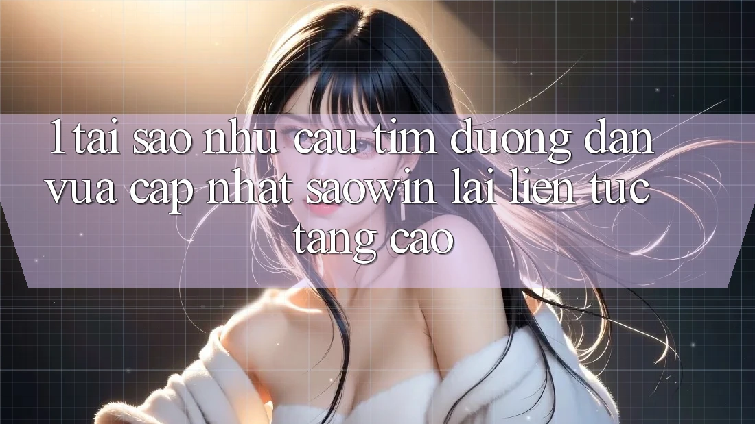 1. Tại Sao Nhu Cầu Tìm “Đường dẫn Vừa cập nhật Saowin” Lại Liên Tục Tăng Cao? 1. Tại Sao Nhu Cầu Tìm “Đường dẫn Vừa cập nhật Saowin” Lại Liên Tục Tăng Cao?