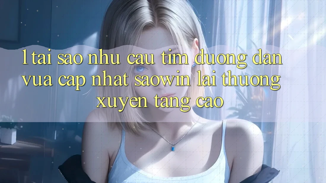 1. Tại Sao Nhu Cầu Tìm “Đường dẫn Vừa cập nhật Saowin” Lại Thường xuyên Tăng Cao?