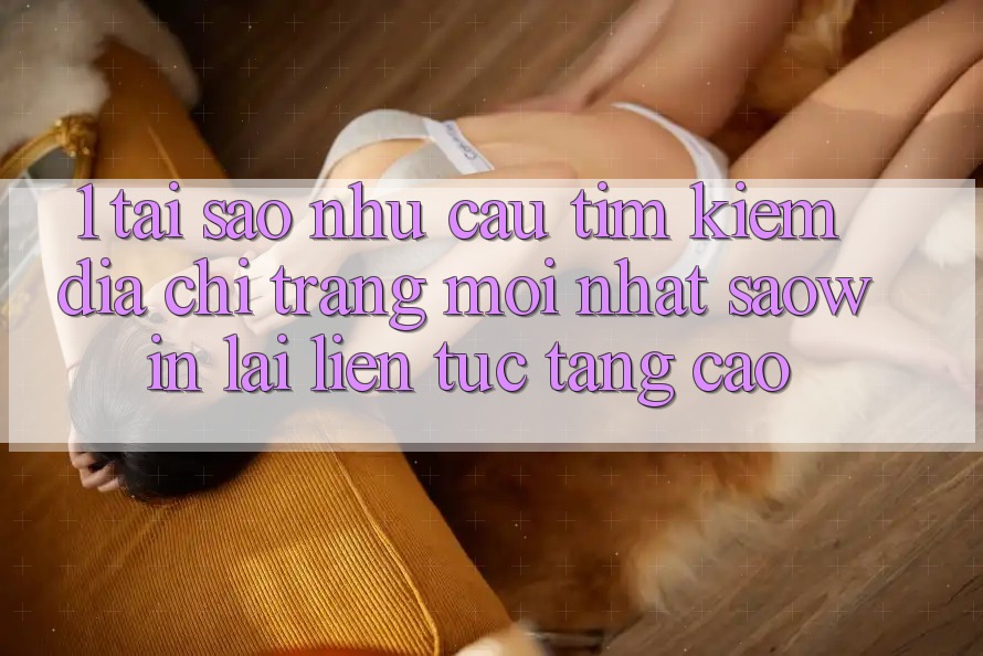 1. Tại Sao Nhu Cầu Tìm Kiếm “Địa chỉ trang Mới nhất Saowin” Lại Liên Tục Tăng Cao?