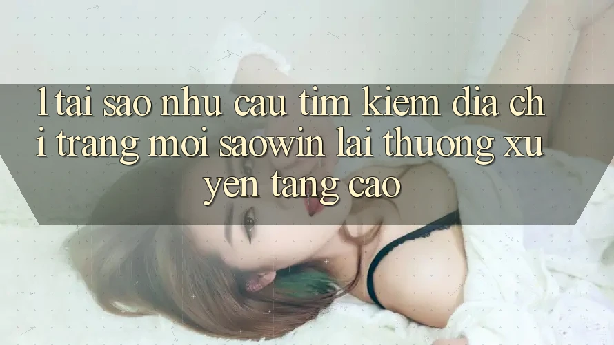 1. Tại Sao Nhu Cầu Tìm Kiếm “Địa chỉ trang Mới Saowin” Lại Thường xuyên Tăng Cao?