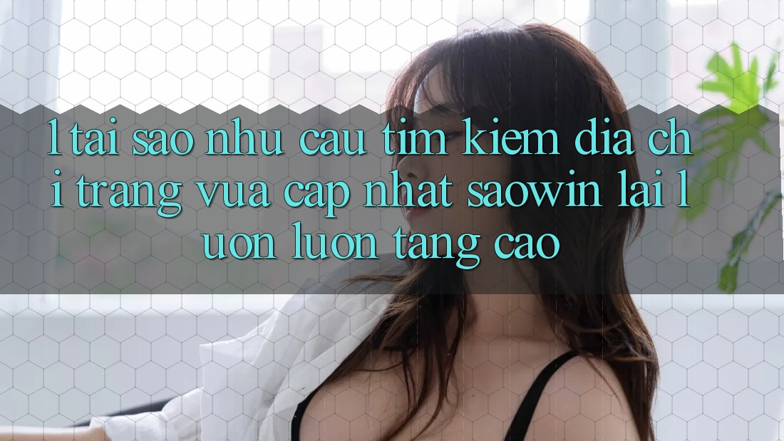 1. Tại Sao Nhu Cầu Tìm Kiếm “Địa chỉ trang Vừa cập nhật Saowin” Lại Luôn luôn Tăng Cao? 1. Tại Sao Nhu Cầu Tìm Kiếm “Địa chỉ trang Vừa cập nhật Saowin” Lại Luôn luôn Tăng Cao?