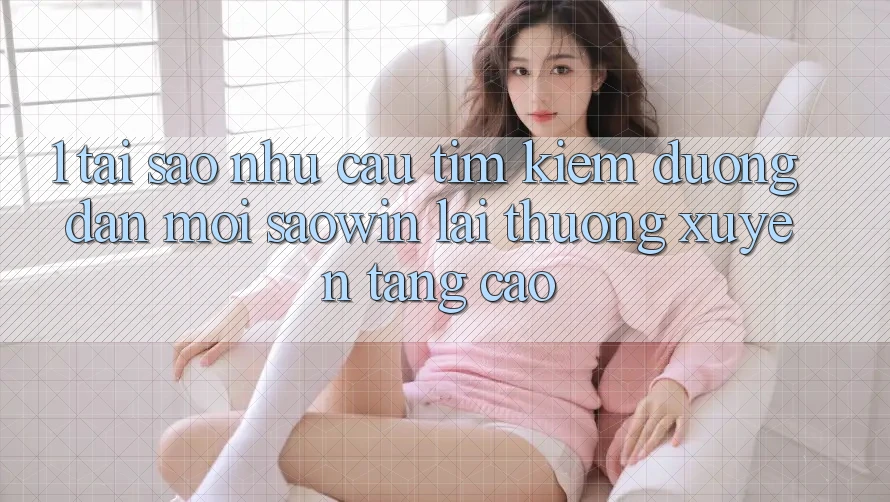 1. Tại Sao Nhu Cầu Tìm Kiếm “Đường dẫn Mới Saowin” Lại Thường xuyên Tăng Cao?