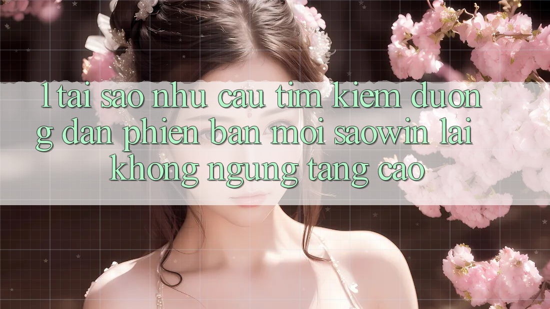1. Tại Sao Nhu Cầu Tìm Kiếm “Đường dẫn Phiên bản mới Saowin” Lại Không ngừng Tăng Cao? 1. Tại Sao Nhu Cầu Tìm Kiếm “Đường dẫn Phiên bản mới Saowin” Lại Không ngừng Tăng Cao?