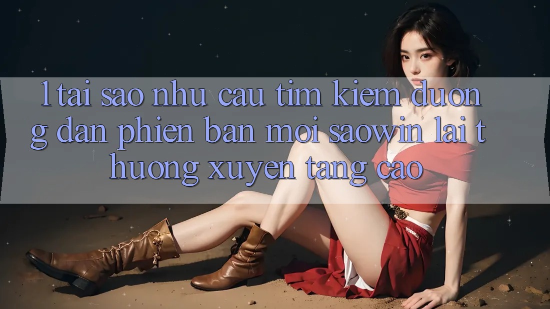 1. Tại Sao Nhu Cầu Tìm Kiếm “Đường dẫn Phiên bản mới Saowin” Lại Thường xuyên Tăng Cao? 1. Tại Sao Nhu Cầu Tìm Kiếm “Đường dẫn Phiên bản mới Saowin” Lại Thường xuyên Tăng Cao?