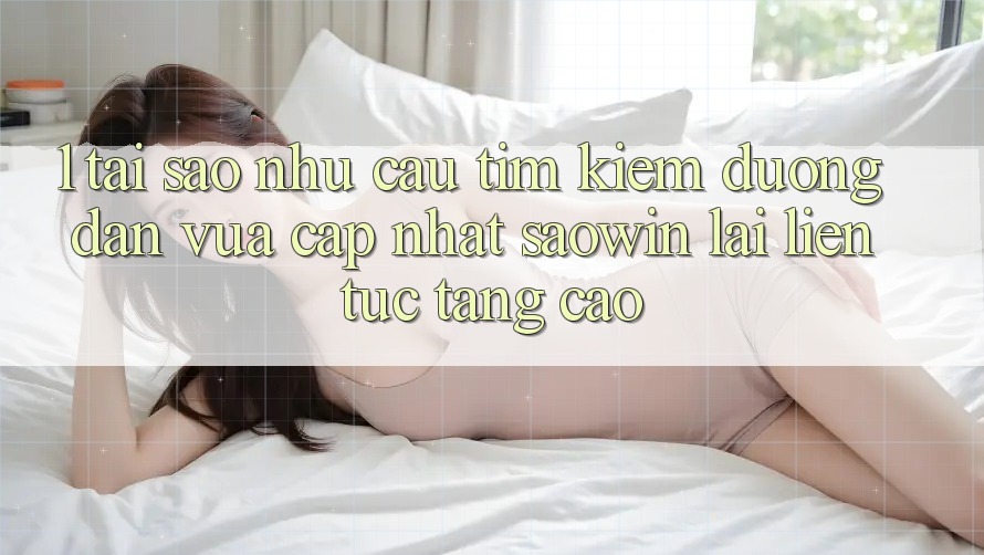 1. Tại Sao Nhu Cầu Tìm Kiếm “Đường dẫn Vừa cập nhật Saowin” Lại Liên Tục Tăng Cao? 1. Tại Sao Nhu Cầu Tìm Kiếm “Đường dẫn Vừa cập nhật Saowin” Lại Liên Tục Tăng Cao?