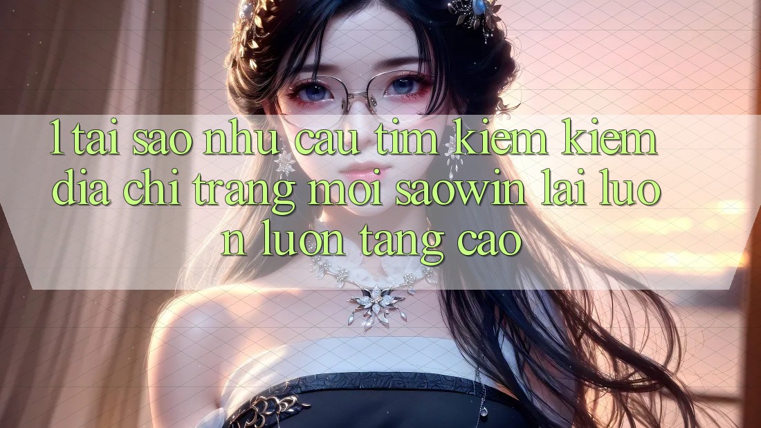 1. Tại Sao Nhu Cầu Tìm kiếm Kiếm “Địa chỉ trang Mới Saowin” Lại Luôn luôn Tăng Cao? 1. Tại Sao Nhu Cầu Tìm kiếm Kiếm “Địa chỉ trang Mới Saowin” Lại Luôn luôn Tăng Cao?